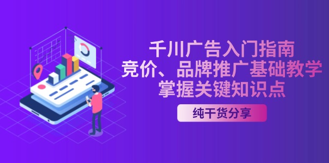 [短视频运营]（13304期）千川广告入门指南｜竞价、品牌推广基础教学，掌握关键知识点-第1张图片-智慧创业网