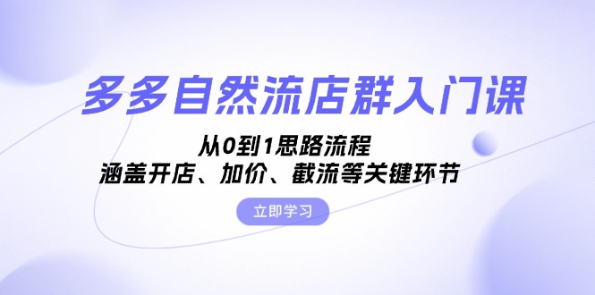 [国内电商]（13279期）多多自然流店群入门课，从0到1思路流程，涵盖开店、加价、截流等关键环节