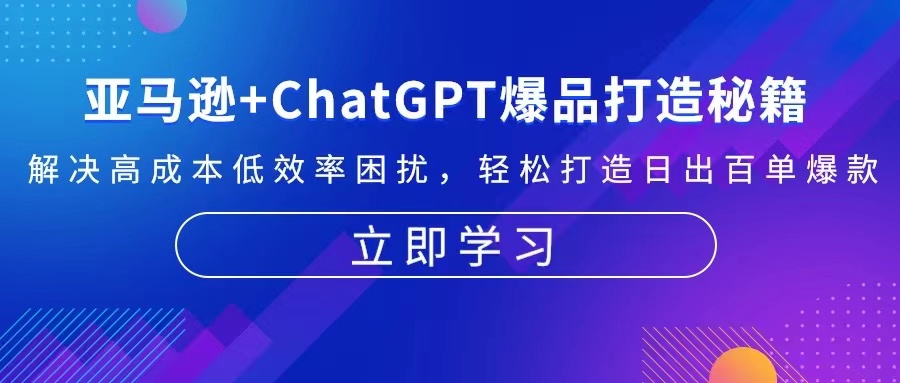 [跨境电商]（13274期）亚马逊+ChatGPT爆品打造秘籍：解决高成本低效率困扰 轻松打造日出百单爆款