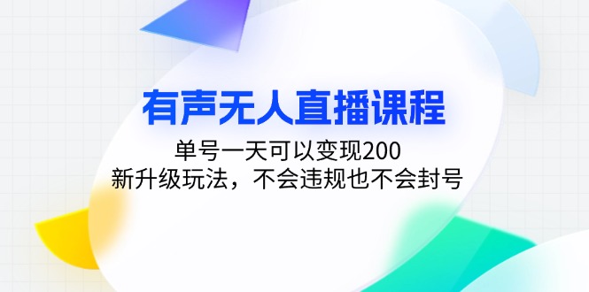[直播玩法]（13287期）有声无人直播课程，单号一天可以变现200，新升级玩法，不会违规也不会封号