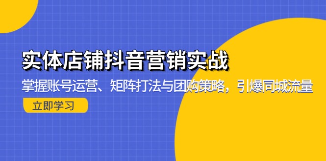 [短视频运营]（13288期）实体店铺抖音营销实战：掌握账号运营、矩阵打法与团购策略，引爆同城流量-第1张图片-智慧创业网