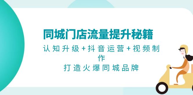[短视频运营]（13280期）同城门店流量提升秘籍：认知升级+抖音运营+视频制作，打造火爆同城品牌-第1张图片-智慧创业网