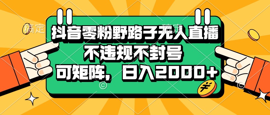 [虚拟项目]（13336期）抖音零粉野路子无人直播，不违规不封号，可矩阵，日入2000+