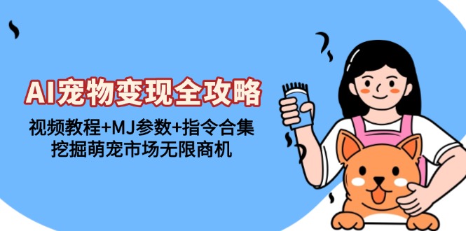 [短视频运营]（13395期）AI宠物变现全攻略：视频教程+MJ参数+指令合集，挖掘萌宠市场无限商机-第1张图片-智慧创业网