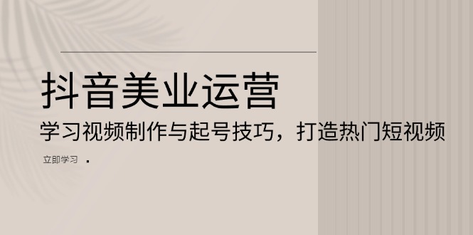 [短视频运营]（13415期）抖音美业运营：学习视频制作与起号技巧，打造热门短视频-第1张图片-智慧创业网