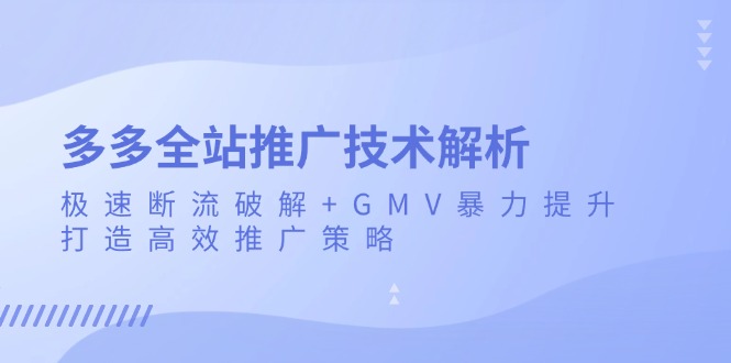 [国内电商]（13417期）多多全站推广技术解析：极速断流破解+GMV暴力提升，打造高效推广策略