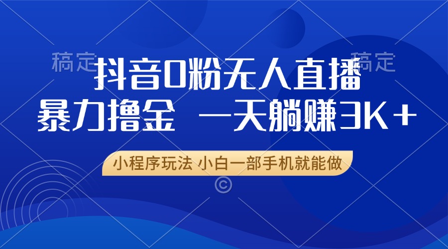 [直播玩法]（13449期）抖音0粉无人直播暴力掘金，一天躺赚3K+，小白一部手机就能做