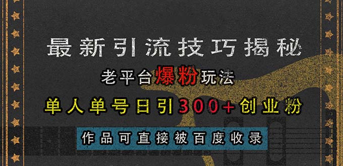 [引流-涨粉-软件]（13445期）最新引流技巧揭秘，老平台爆粉玩法，单人单号日引300+创业粉，作品可直...
