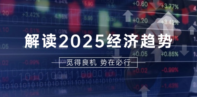 [投资理财]（13463期）解读2025经济趋势、美股、A港股等资产前景判断，助您抢先布局未来投资