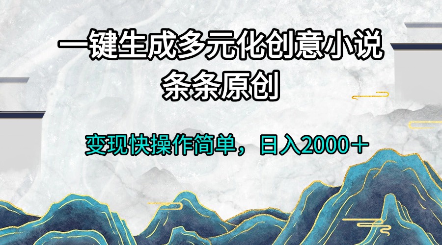 [虚拟项目]（13458期）一键生成多元化创意小说条条原创变现快操作简单日入2000＋