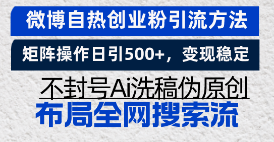 [引流-涨粉-软件]（13460期）微博自热创业粉引流方法，矩阵操作日引500+，变现稳定，不封号Ai洗稿伪...