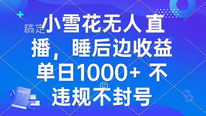 [直播玩法]（13491期）小雪花无人直播 睡后收益单日1000+ 零粉丝新号开播 不违规 看完就会