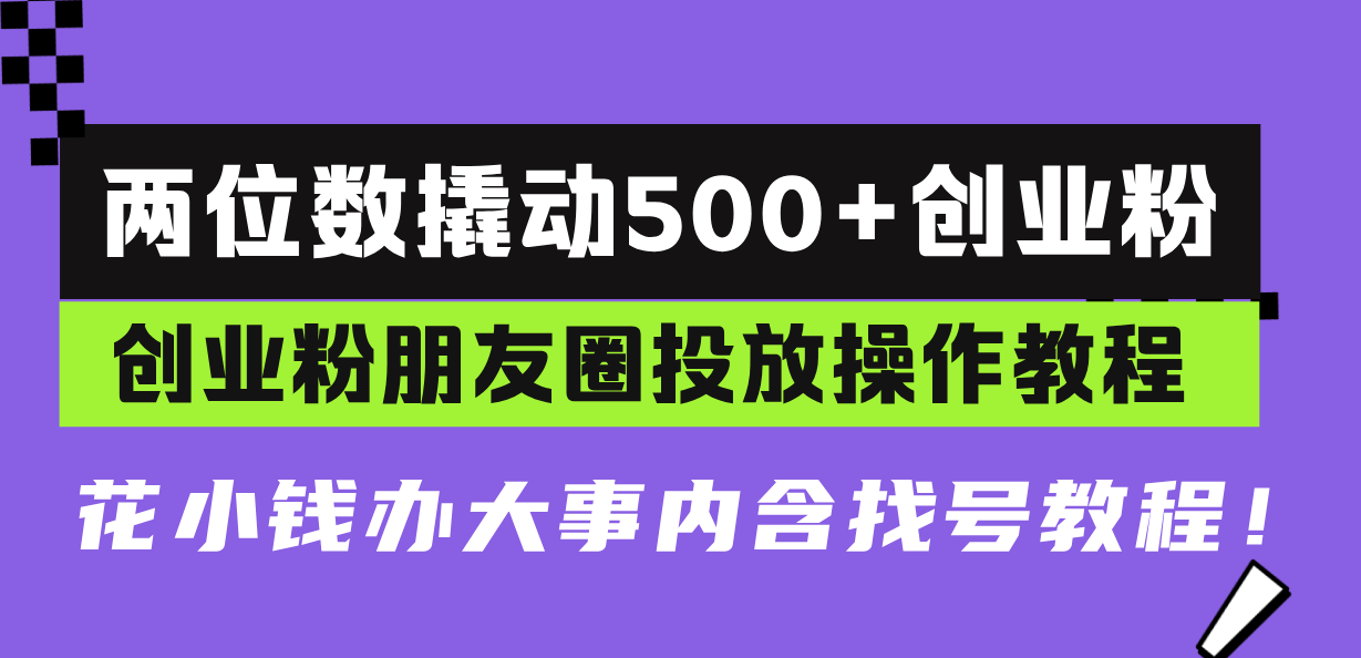 [引流-涨粉-软件]（13498期）两位数撬动500+创业粉，创业粉朋友圈投放操作教程，花小钱办大事内含找...