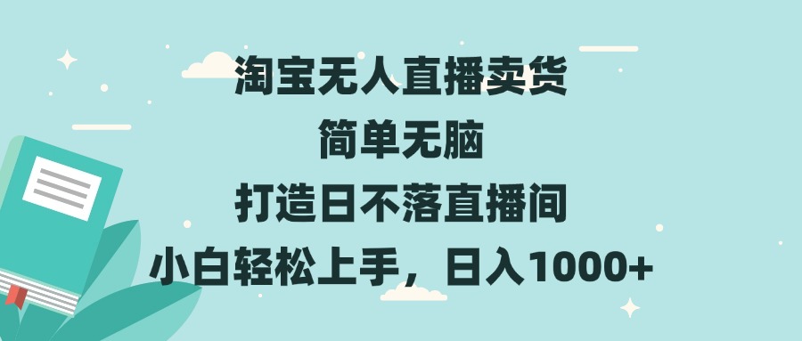 [直播玩法]（13502期）淘宝无人直播卖货 简单无脑 打造日不落直播间 小白轻松上手，日入1000+