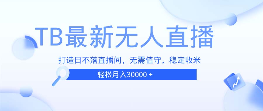 [直播玩法]（13505期）TB无人直播，打造日不落直播间，无需真人出镜，无需值守，打造日不落直...