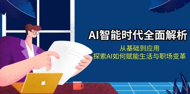 [人工智能]（13518期）AI智能时代全面解析：从基础到应用，探索AI如何赋能生活与职场变革