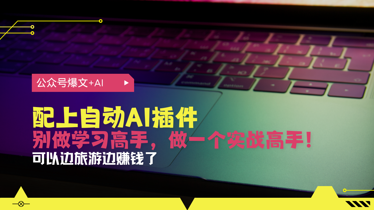 [虚拟项目]（13532期）公众号爆文配上自动AI插件，从注册到10W+，可以边旅游边赚钱了