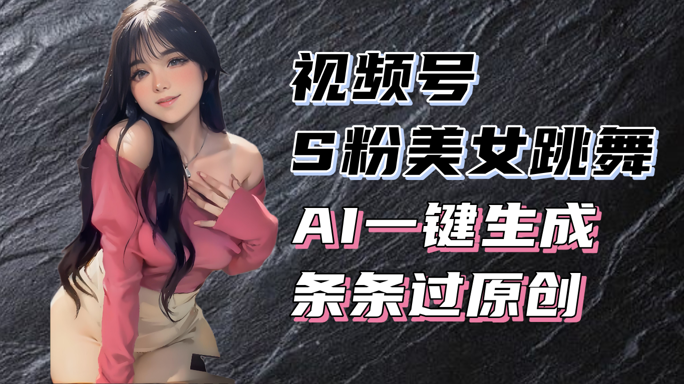 [虚拟项目]（13531期）揭秘视频号S粉美女跳舞赛道，一键生成原创视频，收益翻倍！
