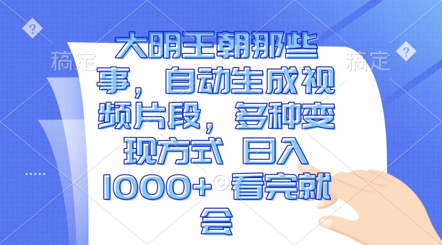 [虚拟项目]（13528期）大明王朝那些事，自动生成视频片段，多种变现方式 日入1000+ 看完就会