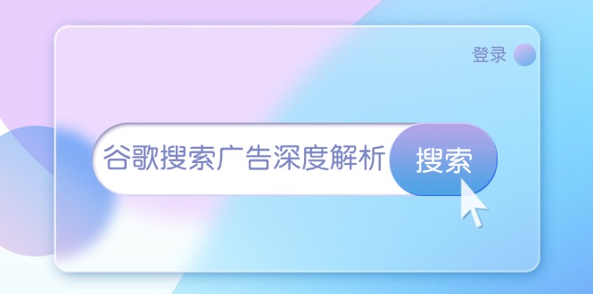 [跨境电商]（13529期）谷歌搜索广告深度解析：从开户到插件安装，再到询盘转化与广告架构解析