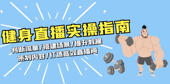[短视频运营]（13545期）健身直播实操指南：判断流量/搭建场景/提升数据/策划内容/打造高效直播间
