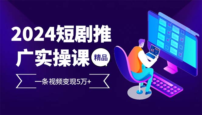 [短视频运营]（13544期）2024最火爆的项目短剧推广实操课 一条视频变现5万+(附软件工具)