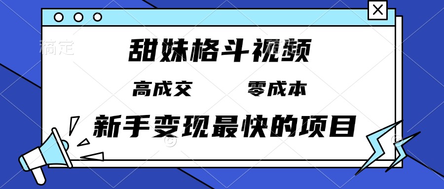 [短视频运营]（13561期）甜妹格斗视频，高成交零成本，，谁发谁火，新手变现最快的项目，日入3000+