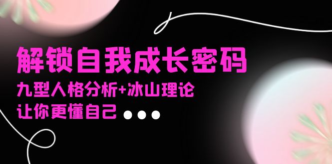 [新媒体]（13574期）某社群课程，解锁自我成长密码，九型人格分析+冰山理论，让你更懂自己