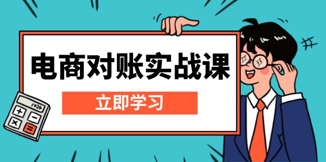 [国内电商]（13573期）电商 对账实战课：详解Excel对账模板搭建，包含报表讲解，核算方法