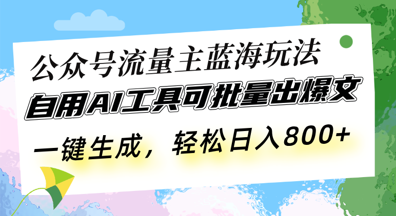 [公众号]（13570期）公众号流量主蓝海玩法 自用AI工具可批量出爆文，一键生成，轻松日入800