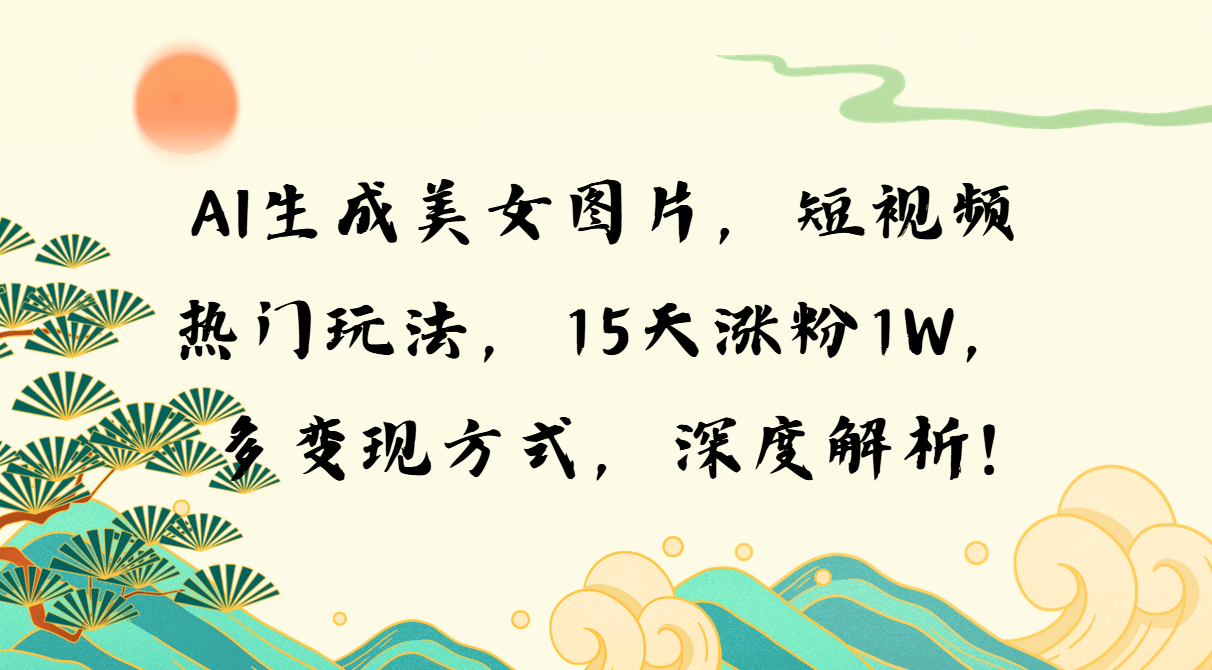 [虚拟项目]（13581期）AI生成美女图片，短视频热门玩法，15天涨粉1W，多变现方式，深度解析!