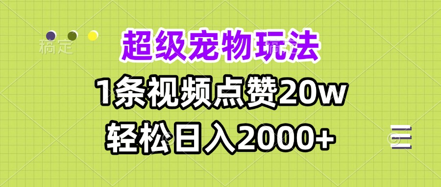 [短视频运营]（13578期）超级宠物视频玩法，1条视频点赞20w，轻松日入2000+