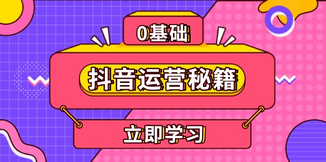 [短视频运营]（13589期）抖音运营秘籍，内容定位，打造个人IP，提升变现能力, 助力账号成长