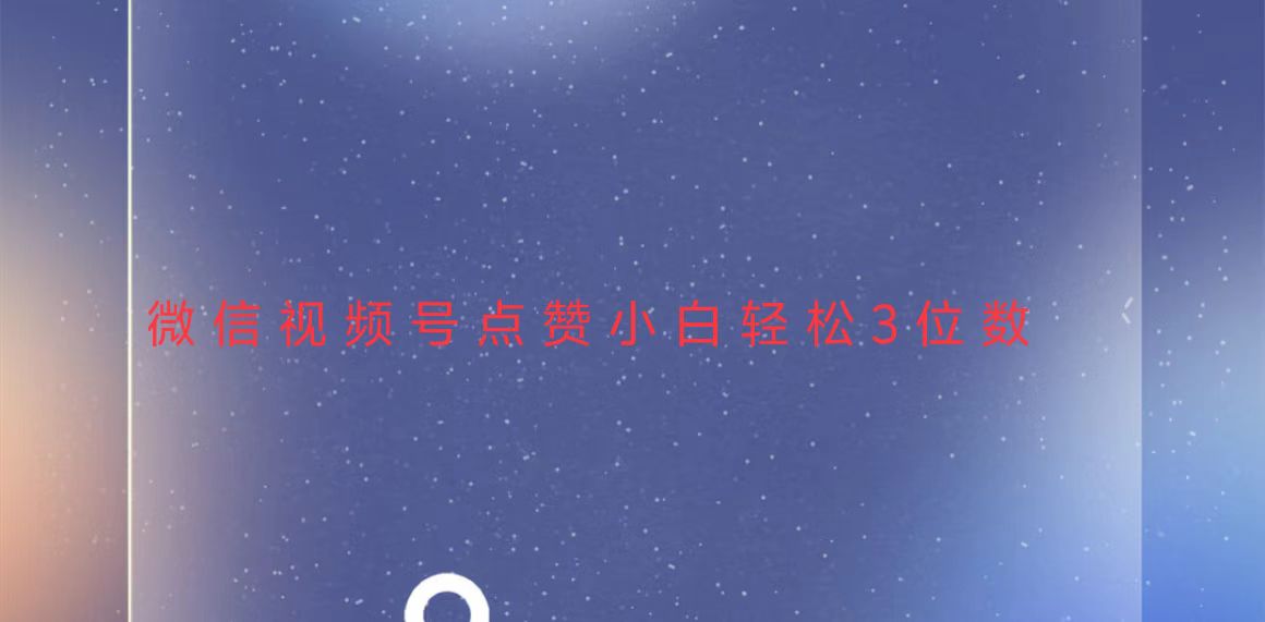 [短视频运营]（13613期）视频号点赞最新玩法，小白轻松日入三位数