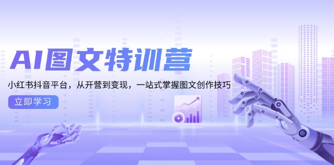 [人工智能]（13628期）AI图文特训营：小红书抖音平台，从开营到变现，一站式掌握图文创作技巧