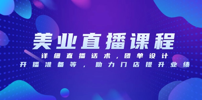 [直播玩法]（13627期）美业直播课程，详细直播话术,团单设计,开播准备等，助力门店提升业绩