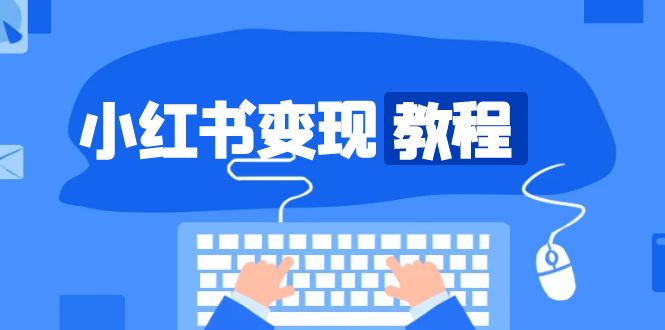 [小红书]（13648期）小红书变现教程，精准账号定位，开启赚钱之旅，打造爆款账号