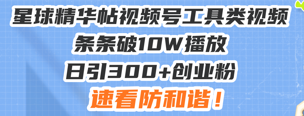 [虚拟项目]（13643期）星球精华帖视频号工具类视频条条破10W播放日引300+创业粉，速看防和谐！