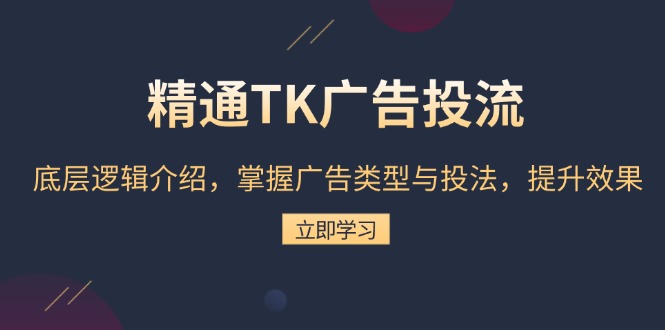 [跨境电商]（13641期）精通TK广告投流：底层逻辑介绍，掌握广告类型与投法，提升效果