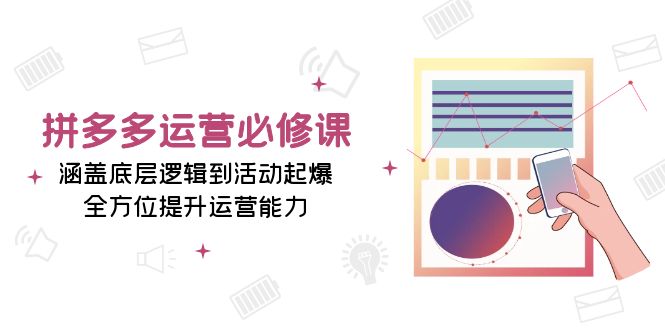 [国内电商]（13647期）拼多多运营必修课：涵盖底层逻辑到活动起爆，全方位提升运营能力