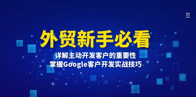 [跨境电商]（13645期）外贸新手必看，详解主动开发客户的重要性，掌握Google客户开发实战技巧