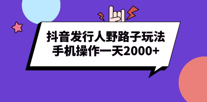 [虚拟项目]（13657期）抖音发行人野路子玩法，手机操作一天2000+