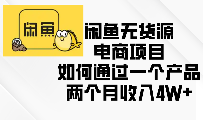 [无货源]（13658期）闲鱼无货源电商项目，如何通过一个产品两个月收入4W+