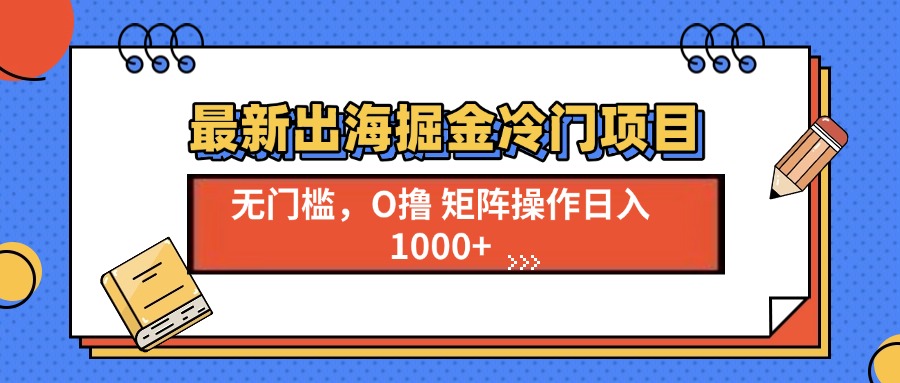 [虚拟项目]（13672期）最新出海掘金冷门项目，单号日入1000+