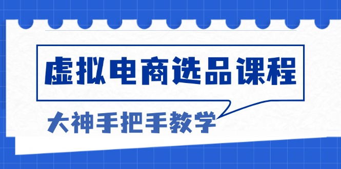 [虚拟项目]（13671期）虚拟电商选品课程：解决选品难题，突破产品客单天花板，打造高利润电商