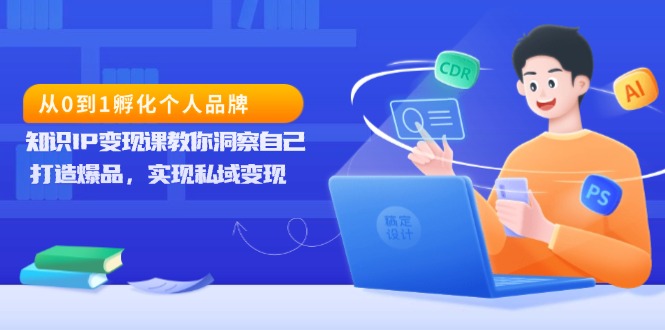 [虚拟项目]（13678期）从0到1孵化个人品牌，知识IP变现课教你洞察自己，打造爆品，实现私域变现