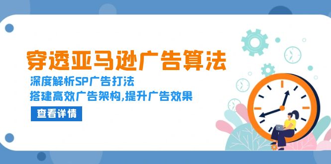 [跨境电商]（13680期）穿透亚马逊广告算法，深度解析SP广告打法，搭建高效广告架构,提升广告效果