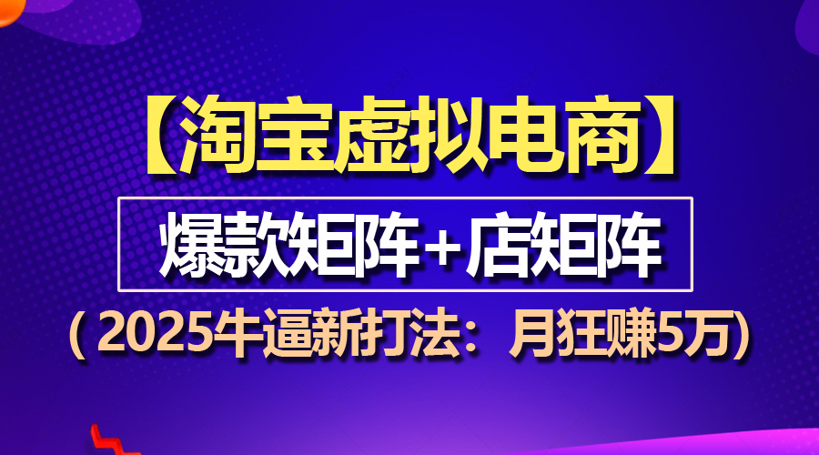 [虚拟项目]（13687期）【淘宝虚拟项目】2025牛逼新打法：爆款矩阵+店矩阵，月狂赚5万