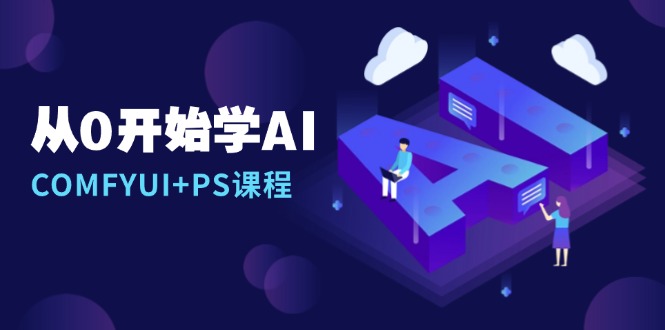 [人工智能]（13703期）从0开始学AI，COMFYUI+PS课程，安装详解/报错解决/图文创作/线稿控制/等等
