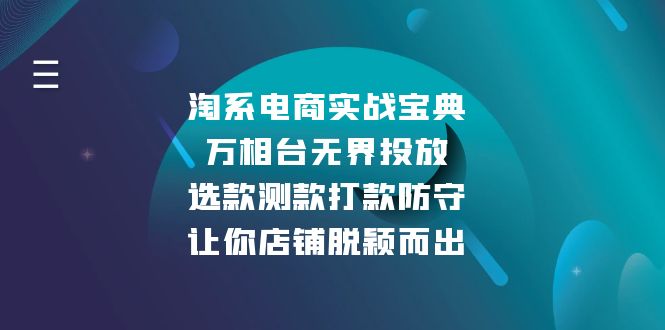[国内电商]（13701期）淘系电商实战宝典：万相台无界投放，选款测款打款防守，让你店铺脱颖而出